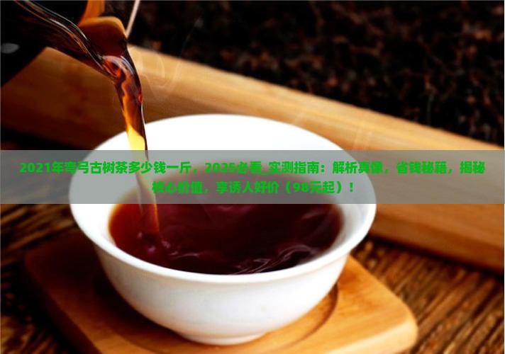 2021年弯弓古树茶多少钱一斤 2021年弯弓古树茶多少钱一斤
