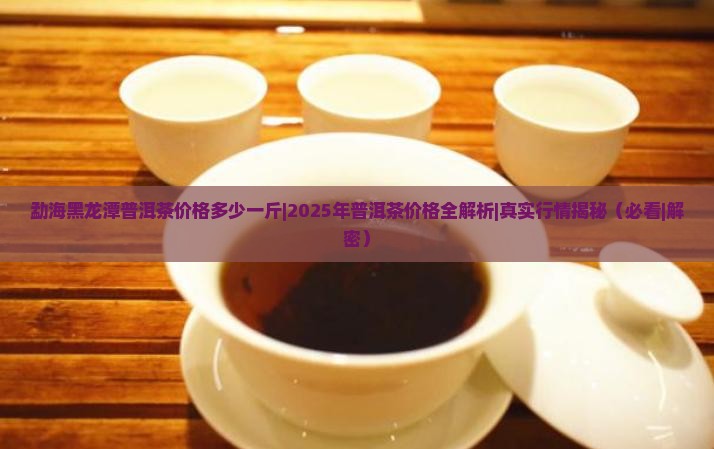 勐海黑龙潭普洱茶价格多少一斤