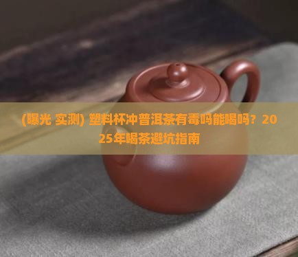 塑料杯冲普洱茶有毒吗能喝吗