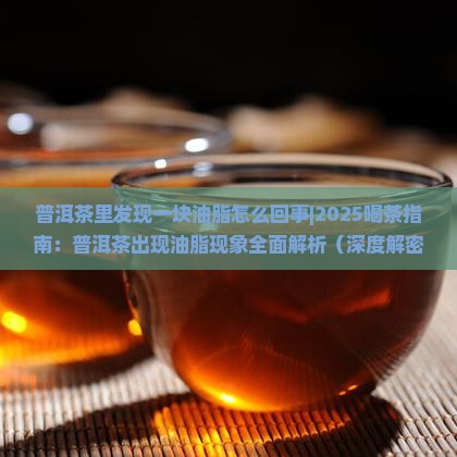普洱茶里发现一块油脂怎么回事