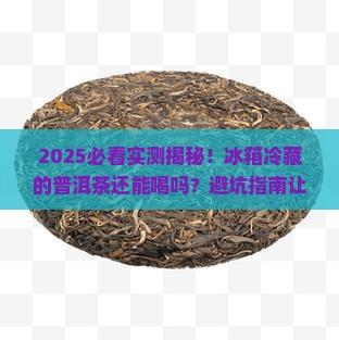 普洱茶放冰箱冷藏还能喝吗