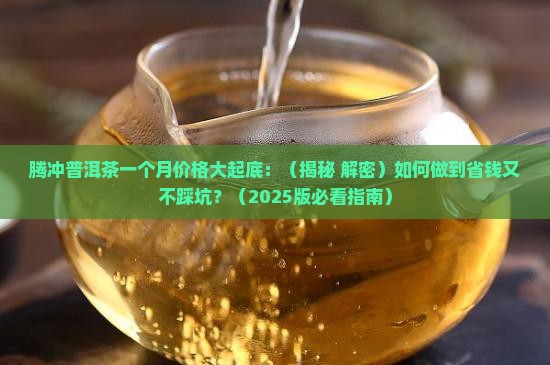 腾冲普洱茶一个月的价格