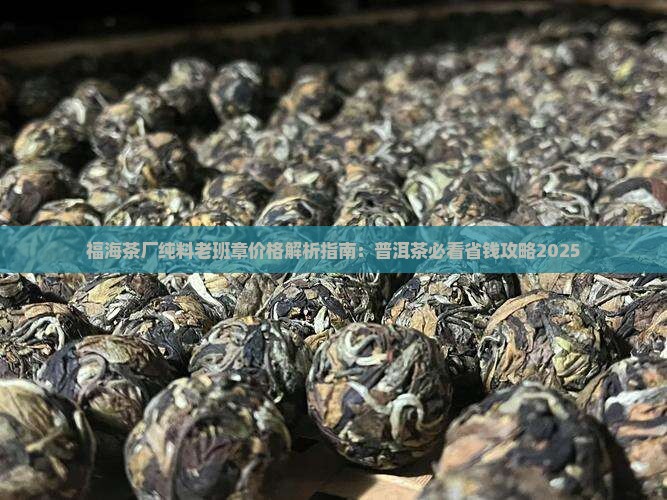 福海茶厂纯料老班章价格