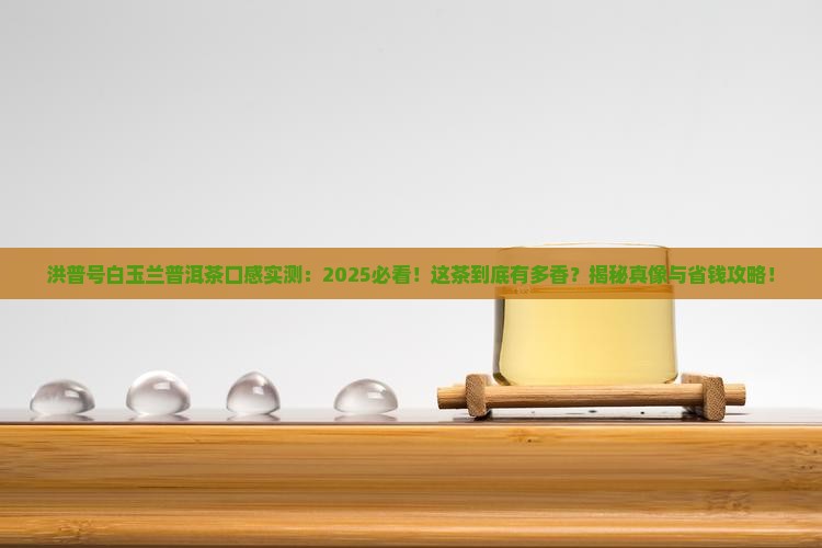 洪普号白玉兰普洱茶口感