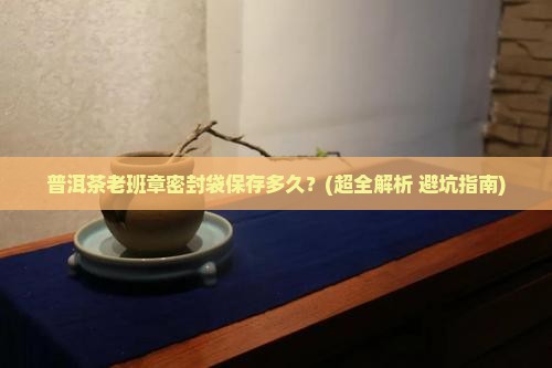 普洱茶老班章密封袋保存多久