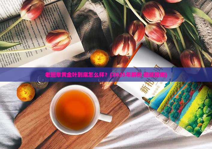 老班章黄金叶特点和口感