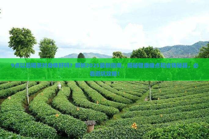 9点以后喝茶对身体好吗