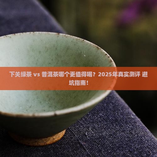 下关绿茶普洱茶哪个好