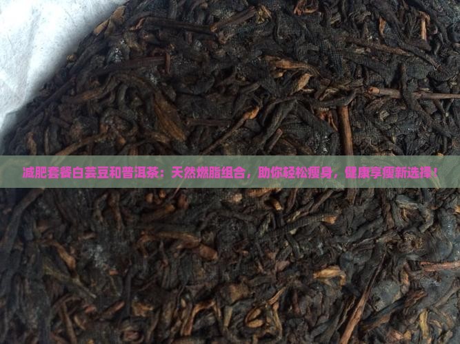 减肥套餐白芸豆和普洱茶