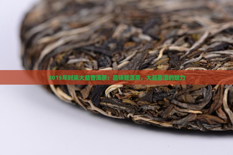 2015年时来大益普洱茶