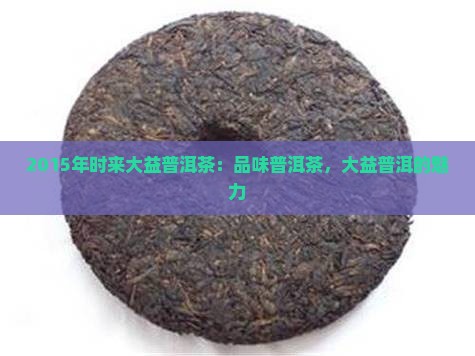 2015年时来大益普洱茶