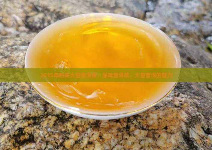 2015年时来大益普洱茶