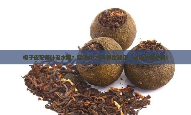 橙子皮和茶叶一起泡能喝吗