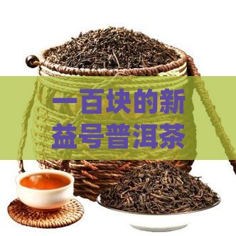 一百块的新益号普洱茶咋样