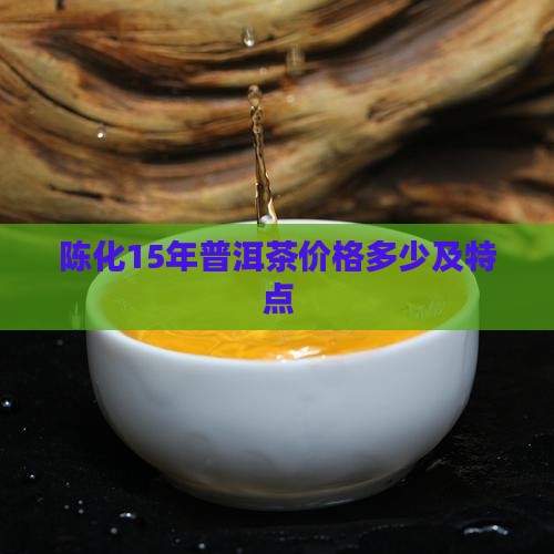 陈化15年普洱茶特点及价格