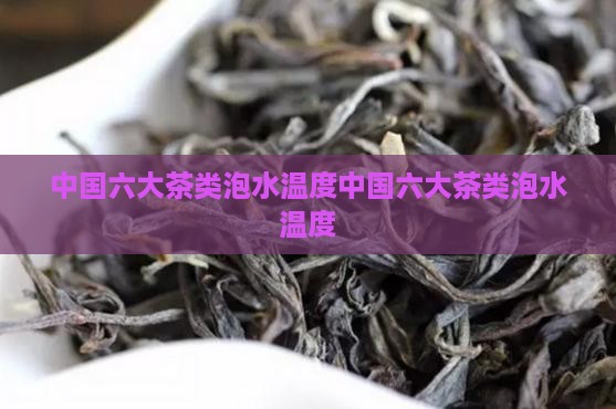 中国六大茶类泡水温度