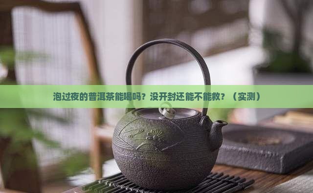 泡过夜的普洱茶能喝吗没开封