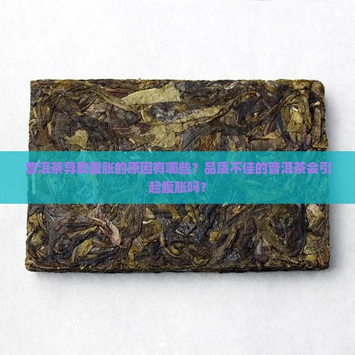 普洱茶导致腹胀的原因有哪些？品质不佳的普洱茶会引起腹胀吗？