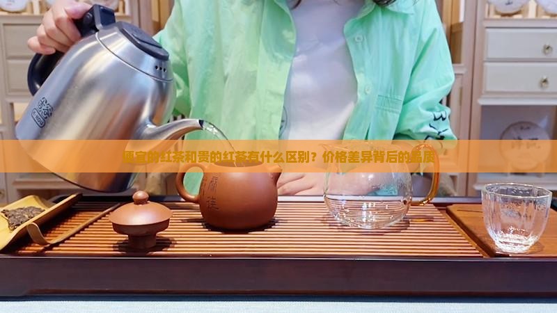 便宜的红茶和贵的红茶有什么区别？价格差异背后的品质