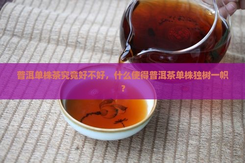 普洱单株茶究竟好不好，什么使得普洱茶单株独树一帜？