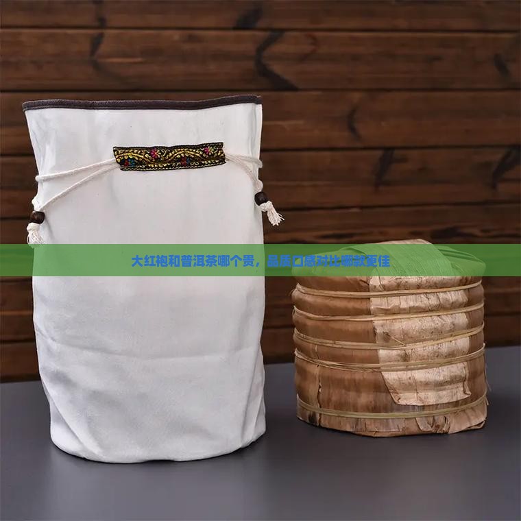 大红袍和普洱茶哪个贵，品质口感对比哪款更佳