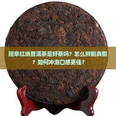 班章红纸普洱茶是好茶吗？怎么辨别真假？如何冲泡口感更佳？