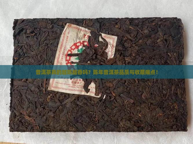 普洱茶真的越陈越香吗？陈年普洱茶品质与收藏痛点！