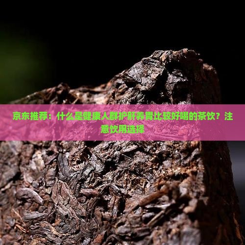 京东推荐：什么是健康人群护肝养胃比较好喝的茶饮？注意饮用选择