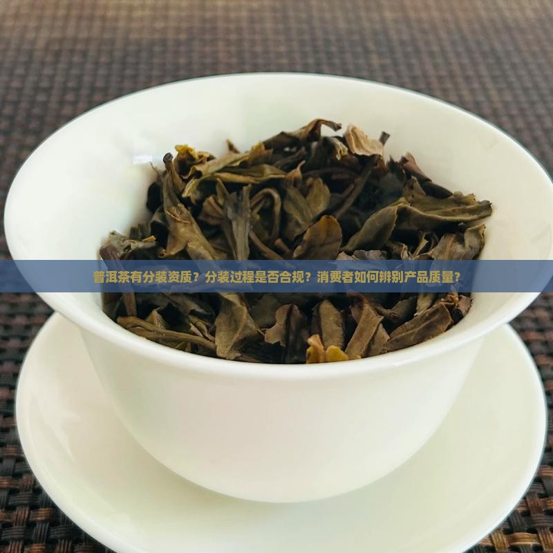 普洱茶有分装资质？分装过程是否合规？消费者如何辨别产品质量？