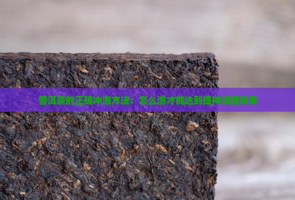 普洱茶的正确冲泡方法：怎么泡才能达到提神清醒效果