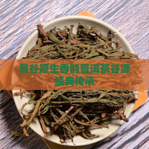 景谷原生香韵普洱茶谷源经典传承