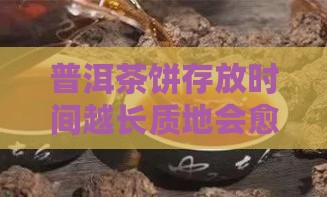 普洱茶饼存放时间越长质地会愈发坚硬吗？