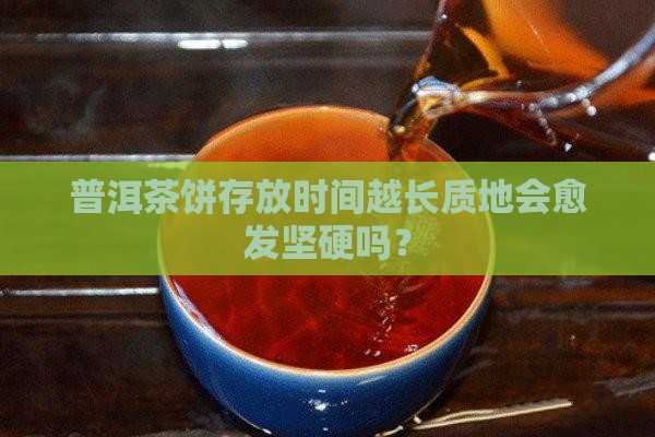 普洱茶饼存放时间越长质地会愈发坚硬吗？