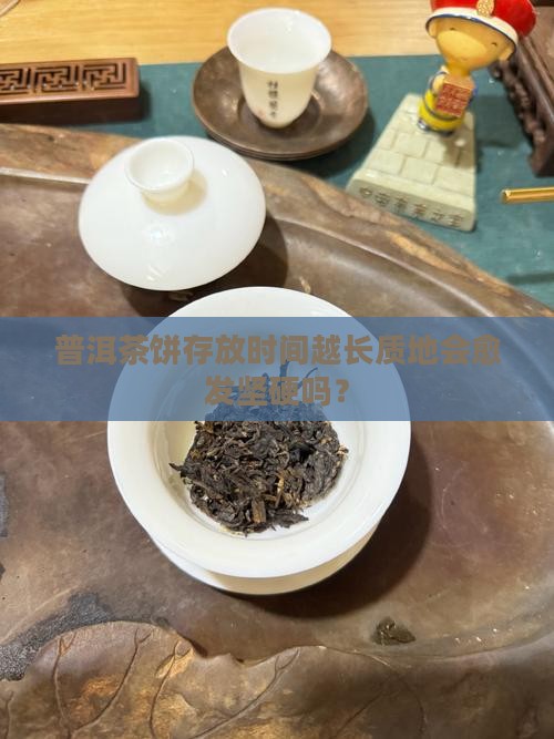 普洱茶饼存放时间越长质地会愈发坚硬吗？