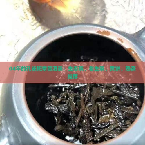 04年的孔雀班章普洱茶：生态茶、老生茶、贡饼、熟茶推荐