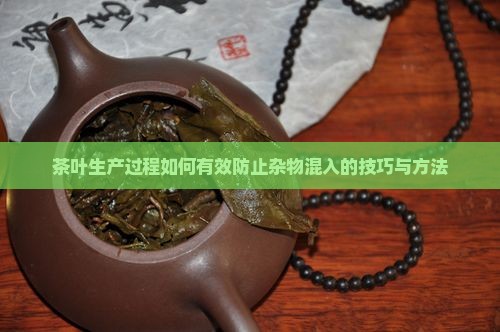 茶叶生产过程如何有效防止杂物混入的技巧与方法