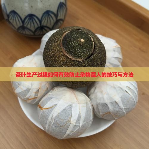 茶叶生产过程如何有效防止杂物混入的技巧与方法