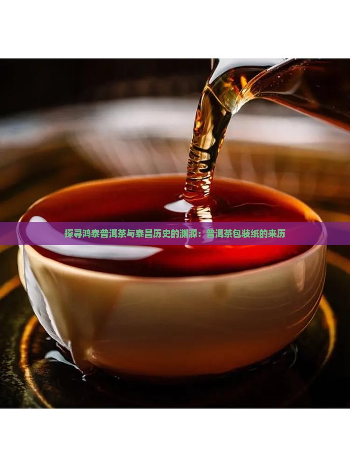 探寻鸿泰普洱茶与泰昌历史的渊源：普洱茶包装纸的来历