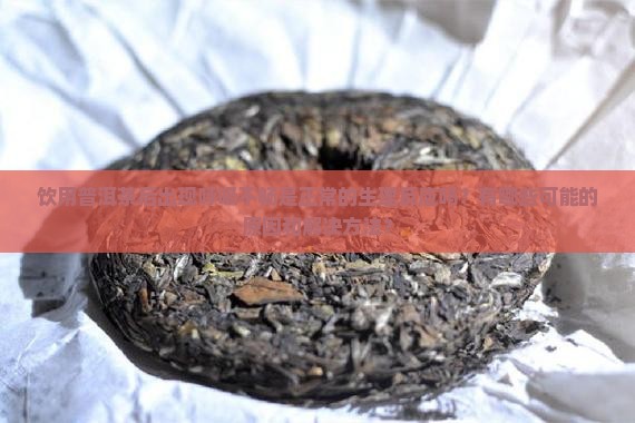 饮用普洱茶后出现呼吸不畅是正常的生理反应吗？有哪些可能的原因和解决方法？