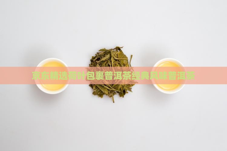 京东精选荷叶包裹普洱茶经典风味普洱茶