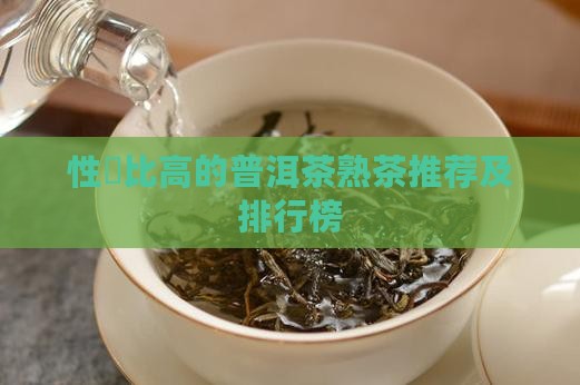 性價比高的普洱茶熟茶推荐及排行榜