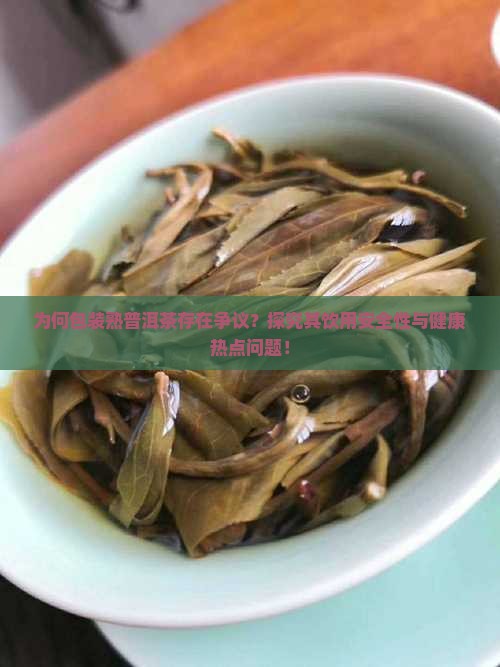 为何包装熟普洱茶存在争议？探究其饮用安全性与健康热点问题！