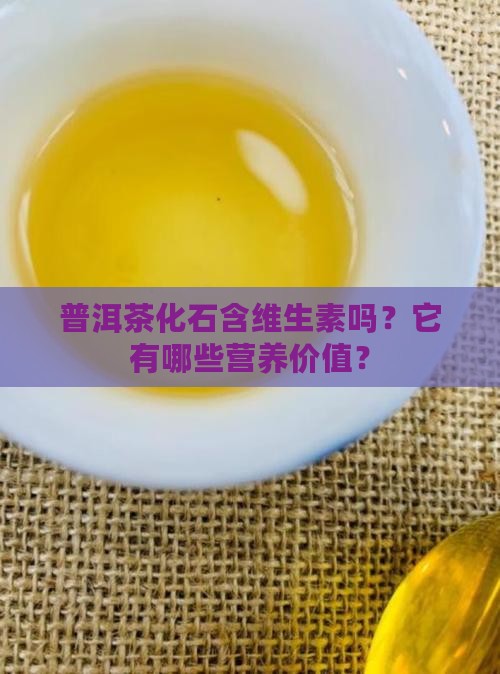 普洱茶化石含维生素吗？它有哪些营养价值？