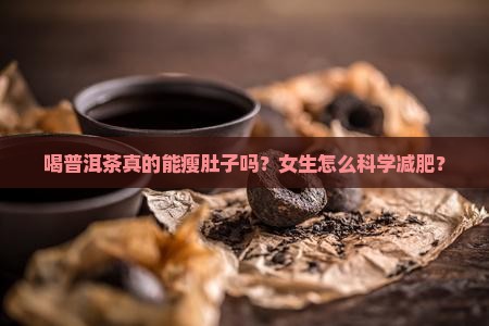喝普洱茶真的能瘦肚子吗？女生怎么科学减肥？
