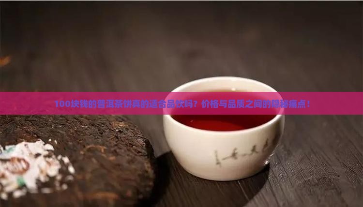 100块钱的普洱茶饼真的适合品饮吗？价格与品质之间的隐秘痛点！