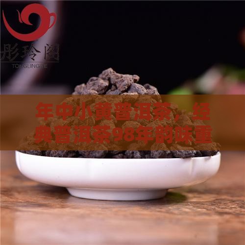 年中小黄普洱茶，经典普洱茶98年韵味重现