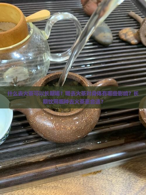 什么去火茶可以长期喝？喝去火茶对身体有哪些影响？长期饮用哪种去火茶更合适？