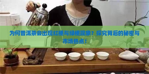 为何普洱茶会出现红梗与绿梗现象？探究背后的秘密与市场热点！