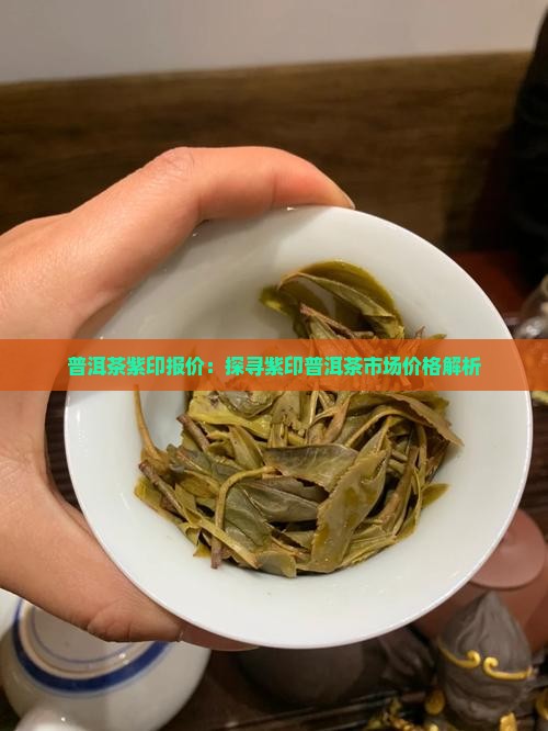 普洱茶紫印报价：探寻紫印普洱茶市场价格解析
