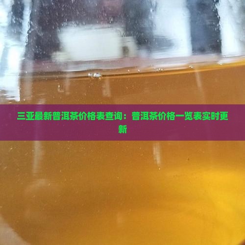 三亚最新普洱茶价格表查询：普洱茶价格一览表实时更新